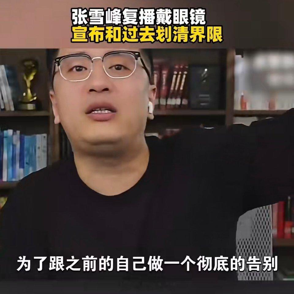 张雪峰复播戴眼镜宣布和过去划清界限张雪峰说出这番话可谓自然流畅，没有一点纠结犹豫