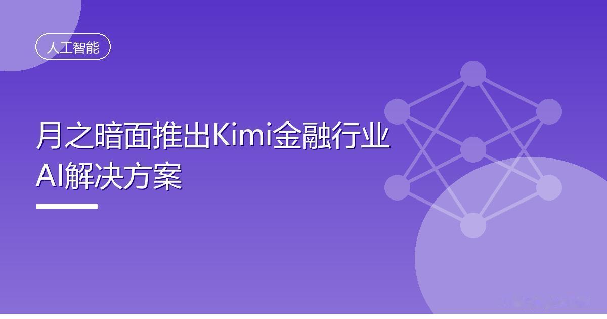 月之暗面推出Kimi金融行业AI解决方案
 IT时代网9月17日消息，月之暗面今
