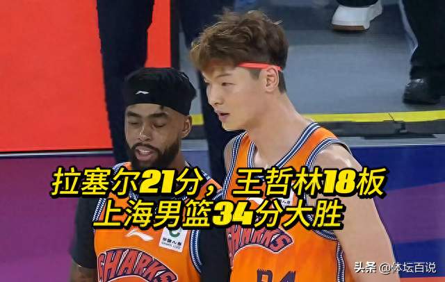 拉塞尔21分+王哲林18板！双核发力，上海34分大胜藏隐忧