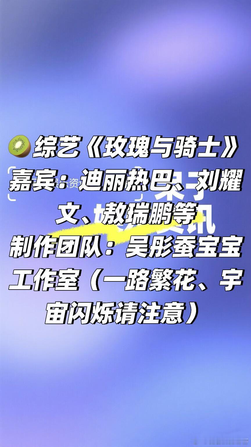 🥝综艺《玫瑰与骑士》阵容🈶嘉宾：迪丽热巴、刘耀文、敖瑞鹏等✅制作团队：吴彤蚕