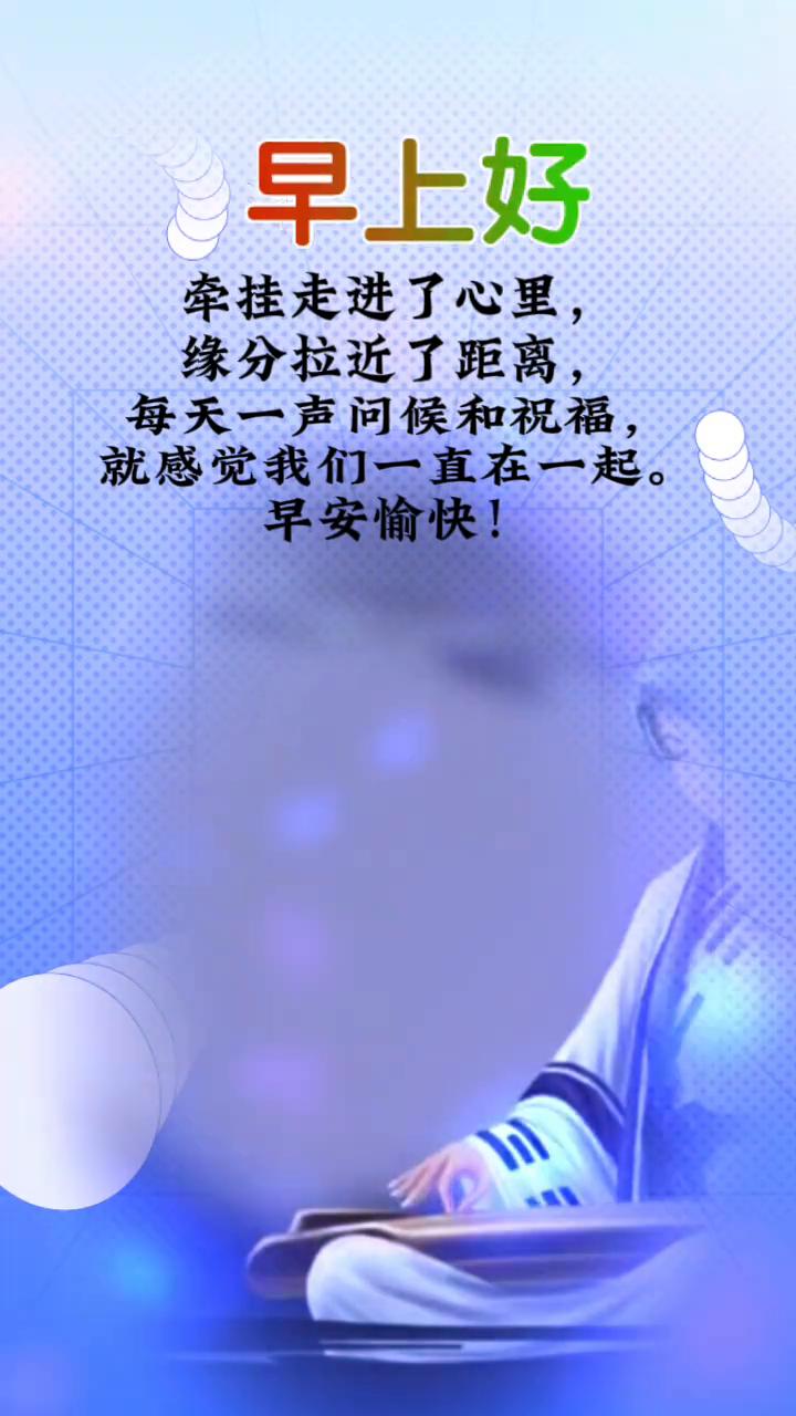 早上好！牵挂走进了心里，缘分拉近了距离，每天一声问候和祝福就感觉我们一直在一起。