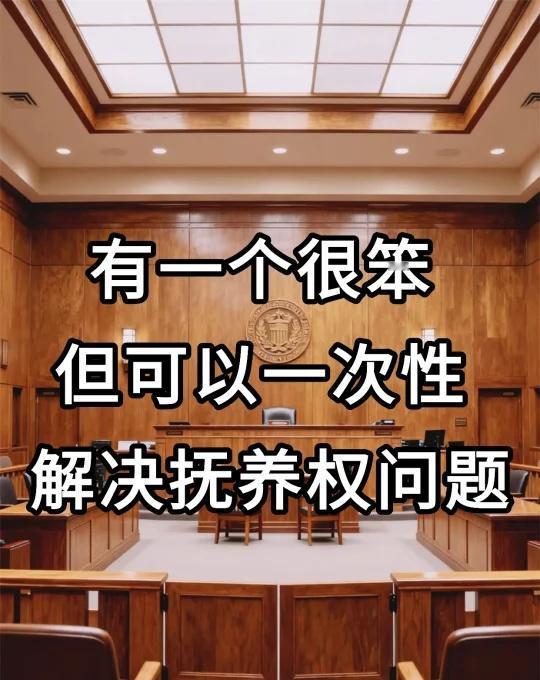有一个很笨，但可以，一次性解决抚养权问题
处理了这么多离婚案子，发现大家为争孩子