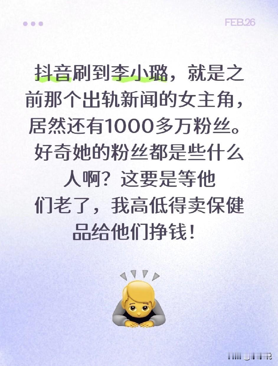 抖音刷到李小璐，就是之
前那个出轨新闻的女主
角，居然还有1000多万
粉丝。好