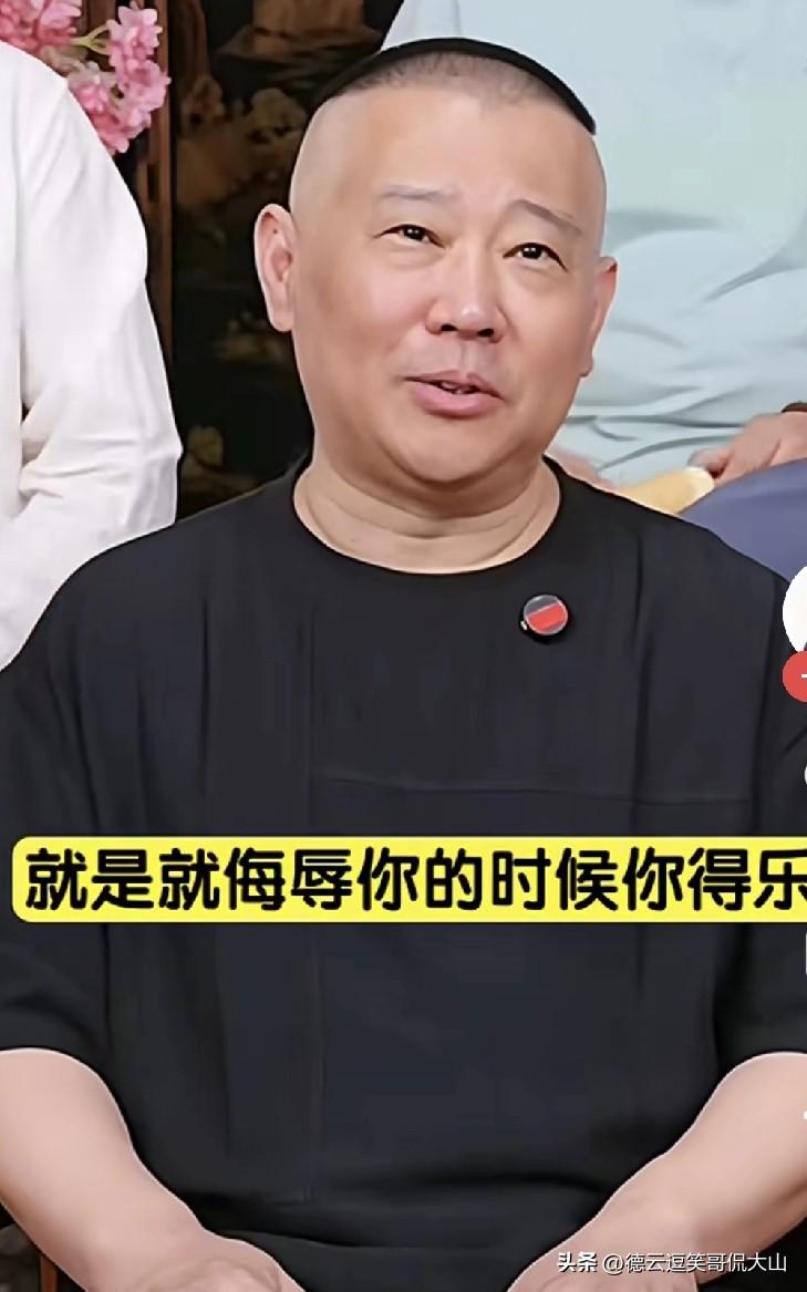 郭德纲谈被黑粉骂：还嘴就是小心眼，被侮辱了还得乐，这行太难了！
 
郭德纲直播里