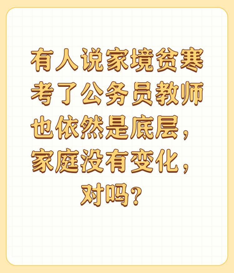 有人说家境贫寒考了公务员教师也依然是底层，家庭没有变化，对吗？

学而优则仕，公