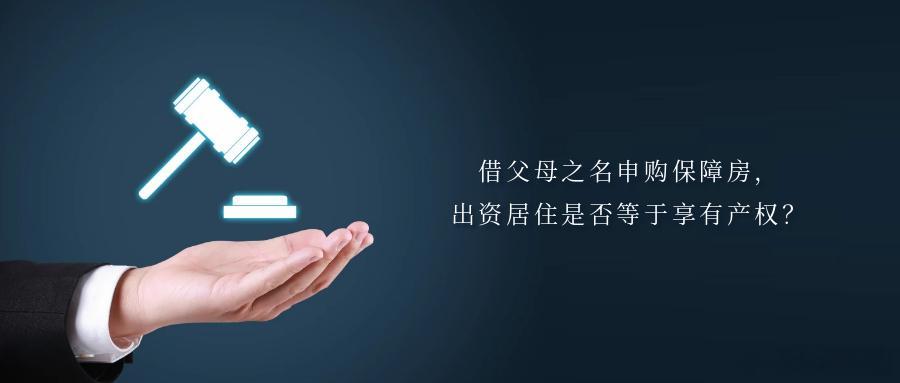借父母之名申购保障房，出资居住是否等于享有产权？随着保障性住房体系不断完善、惠民