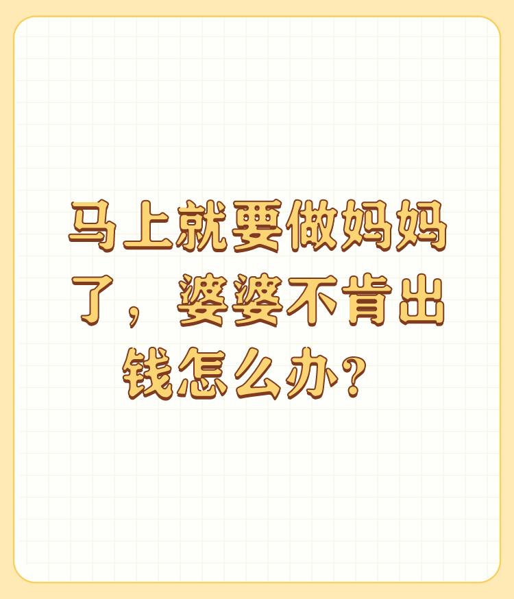 马上就要做妈妈了，婆婆不肯出钱怎么办？

就凭你问的这沙雕问题，你生孩子婆婆不出