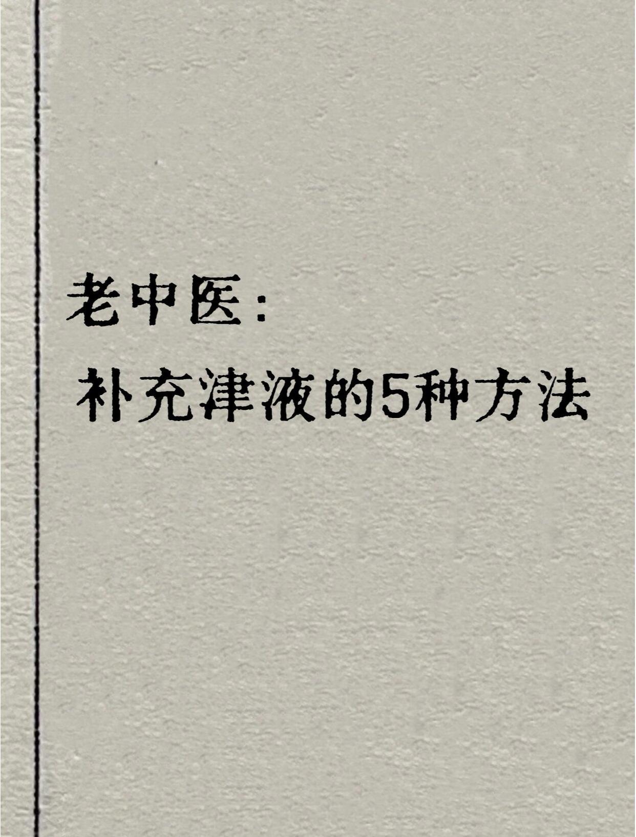 老中医：补充津液的5种方法！1、茶水2、鸡蛋白汤3、各种米汤4、雪梨水5、五汁饮