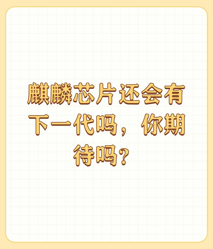 麒麟芯片还会有下一代吗，你期待吗？

技术永远存在卡脖子，教学相长。技术分类上游