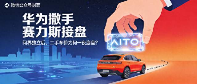 问界"独立"：华为撒手、赛力斯接盘二手车价腰斩背后，发生了什么