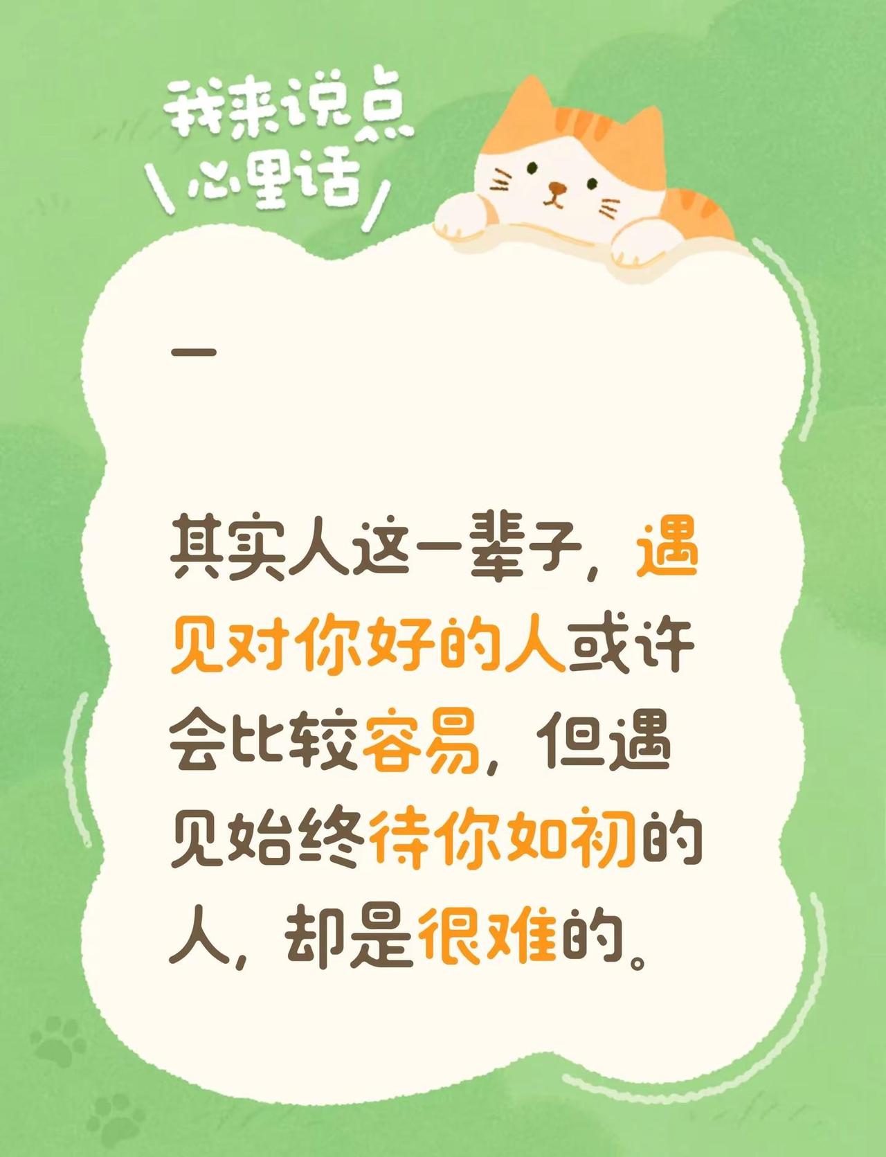 -其实人这一辈子，遇见对你好的人或许会比较容易，但遇见始终待你如初的人，却是很难