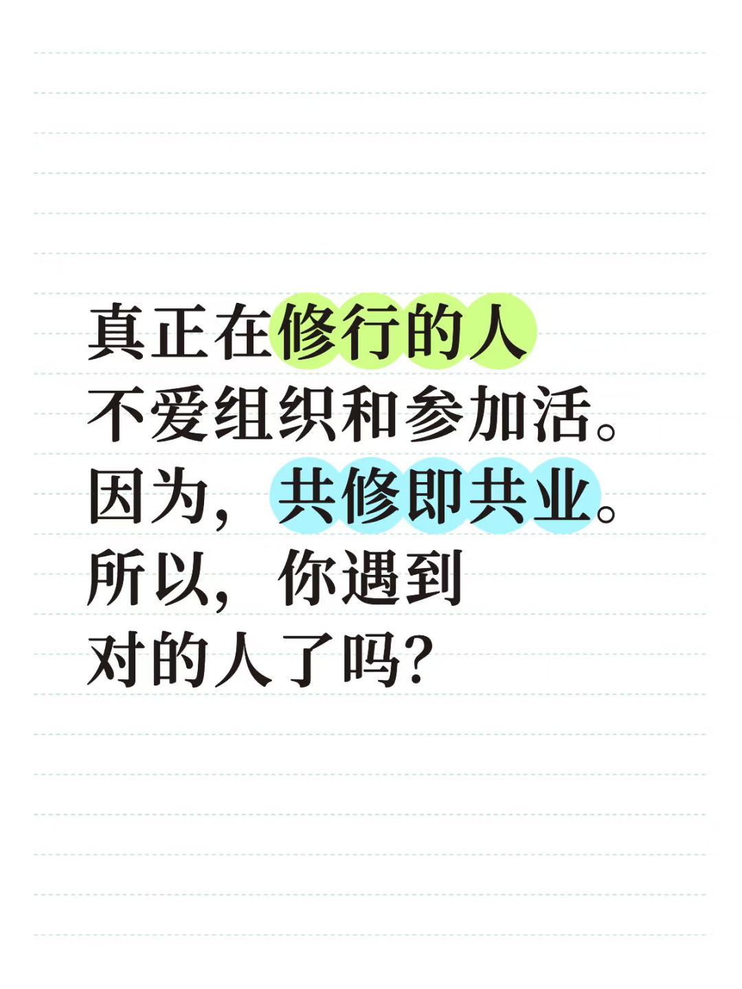 真正在修行的人不爱组织和参加活动。 因为，共修即共业。 所以，你遇到对的人了吗？