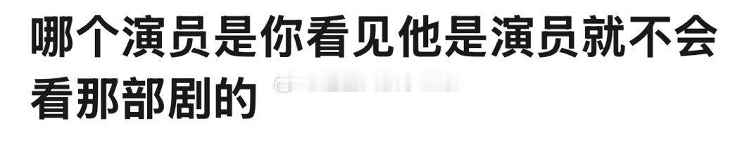 哪个演员是你看见他是演员就不会看那部剧？[思考] 
