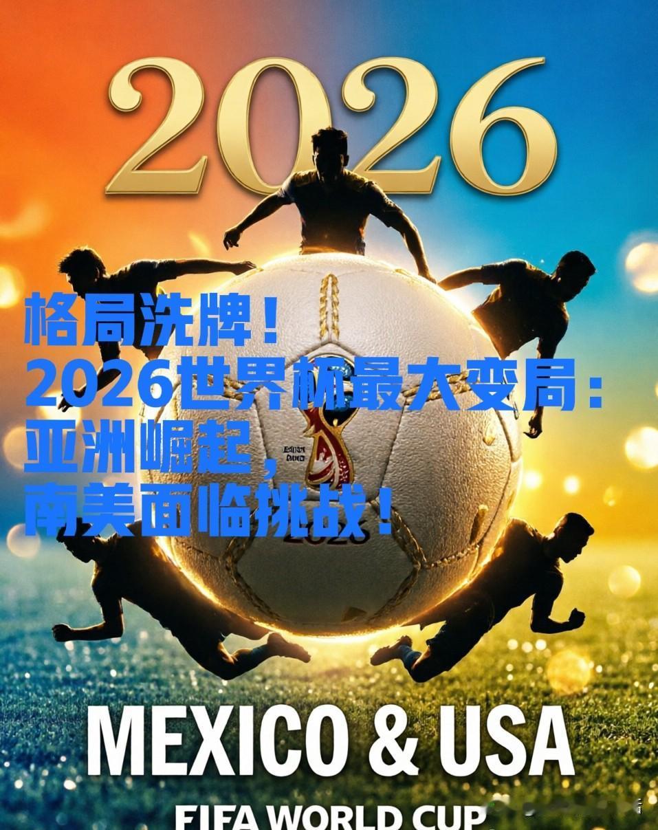 格局洗牌！2026世界杯最大变局：亚洲崛起，南美面临挑战！

2026美加墨世界
