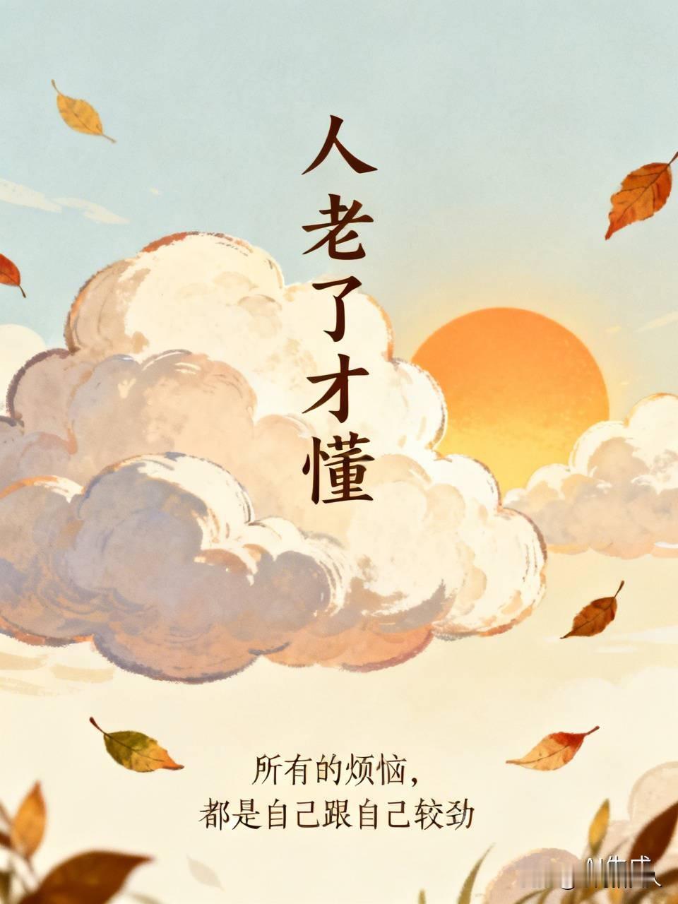 人老了才懂
 
所有的烦恼
 
都是自己跟自己较劲
 
世事本无常
 
人心本难