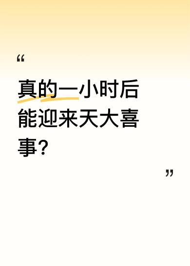 都说一个小时后，你将迎来天大喜事，说句“福星高照”就能从此苦尽甘来。还有“一帆风