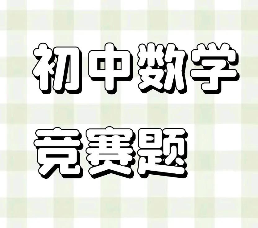 周末到
初中数学竞赛试题
适合初一初二初三
趁娃回家有空刷一刷
锻炼思维
增强本