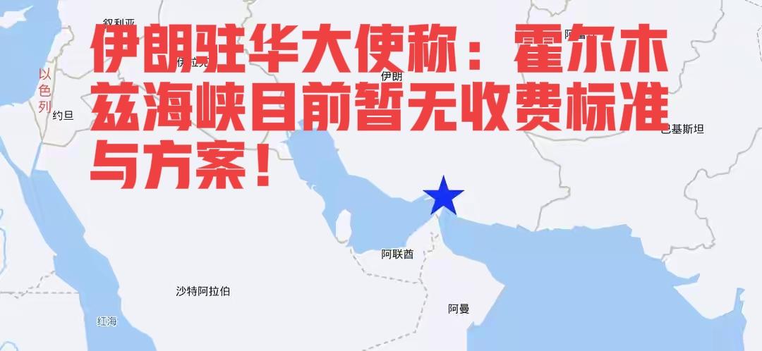 伊朗驻华大使称：霍尔木兹海峡目前暂无收费标准与方案！此前伊朗曾表示，收费是为了国