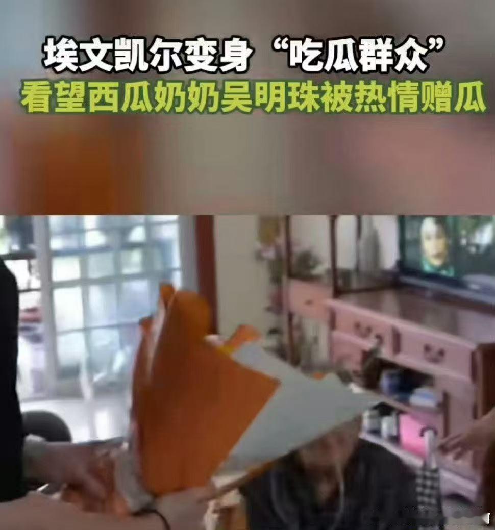 埃文凯尔看望吴明珠奶奶被送西瓜埃文凯尔去看望吴明珠奶奶啦，这波互动超暖心！吴奶奶