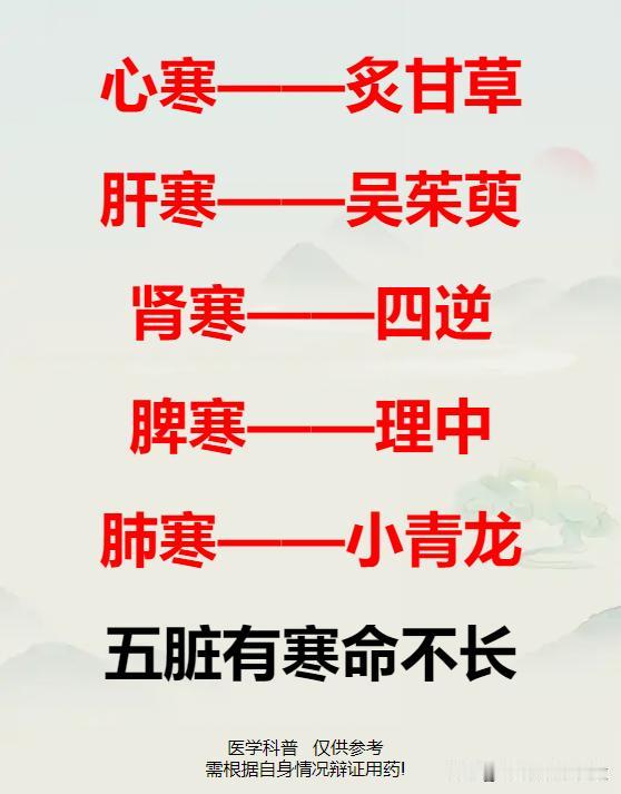 五脏有寒命不长！肾寒用四逆，心寒炙甘草，肺寒小青龙，脾寒用理中，肝寒吴茱萸！

