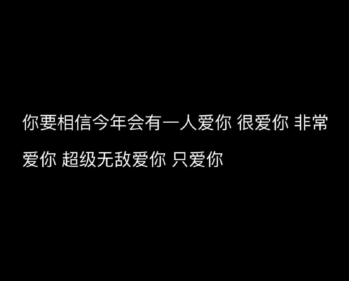 你要相信今年会有一人爱你 很爱你 非常爱你 超级无敌爱你 只爱你 ​ ​​​