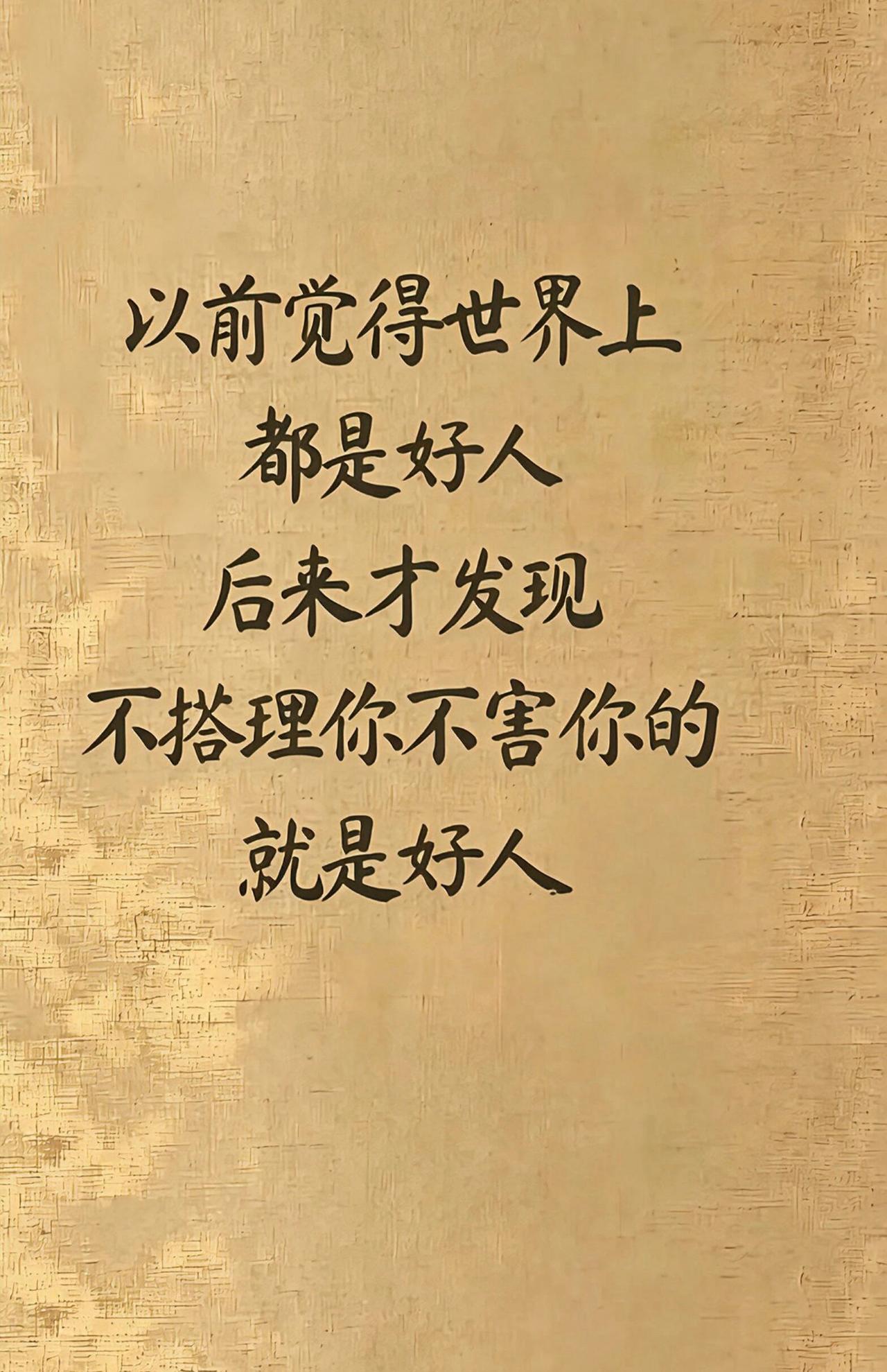 以前觉得这个世界都是好人，后来发现，不搭理你，不害你的就是好人。
