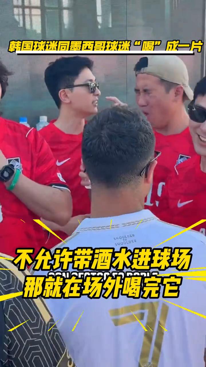 韩国球迷同墨西哥球迷"喝"成一片，不允许带酒水进球场，那就在场外喝完它。
一点不