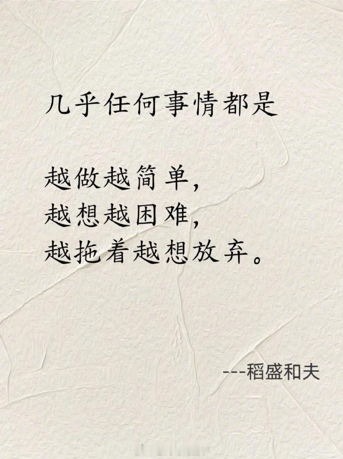 几乎任何事情都是越做越简单，越想越困难，越拖着越想放弃。——稻盛和夫