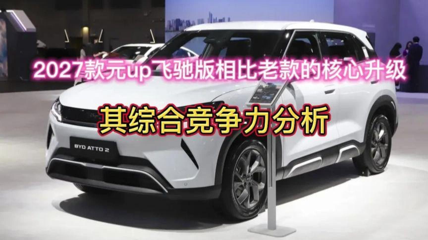 2027款元up飞驰版相比老款的核心升级，其综合竞争力分析