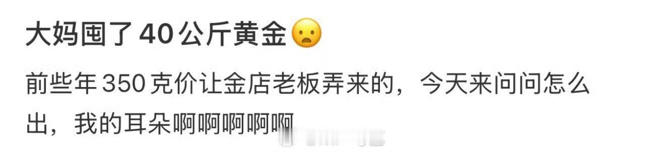 大妈囤了40公斤黄金 大妈买的时候也一千多万呢，[允悲]就算回到过去，也没钱买啊