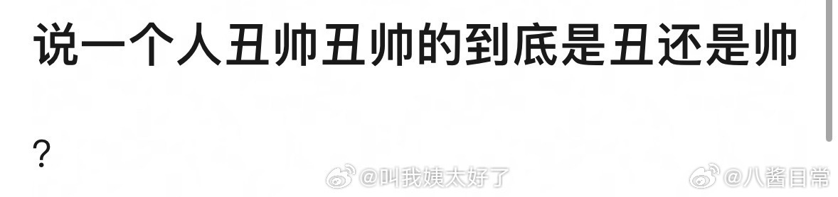 🎤：说一个人丑帅丑帅的，到底是丑还是帅？ 