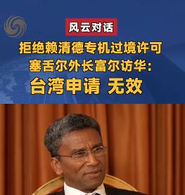 塞舌尔拒赖清德过境 外长访华直言台申请无效 一中立场毫不含糊

最近有件事挺有意