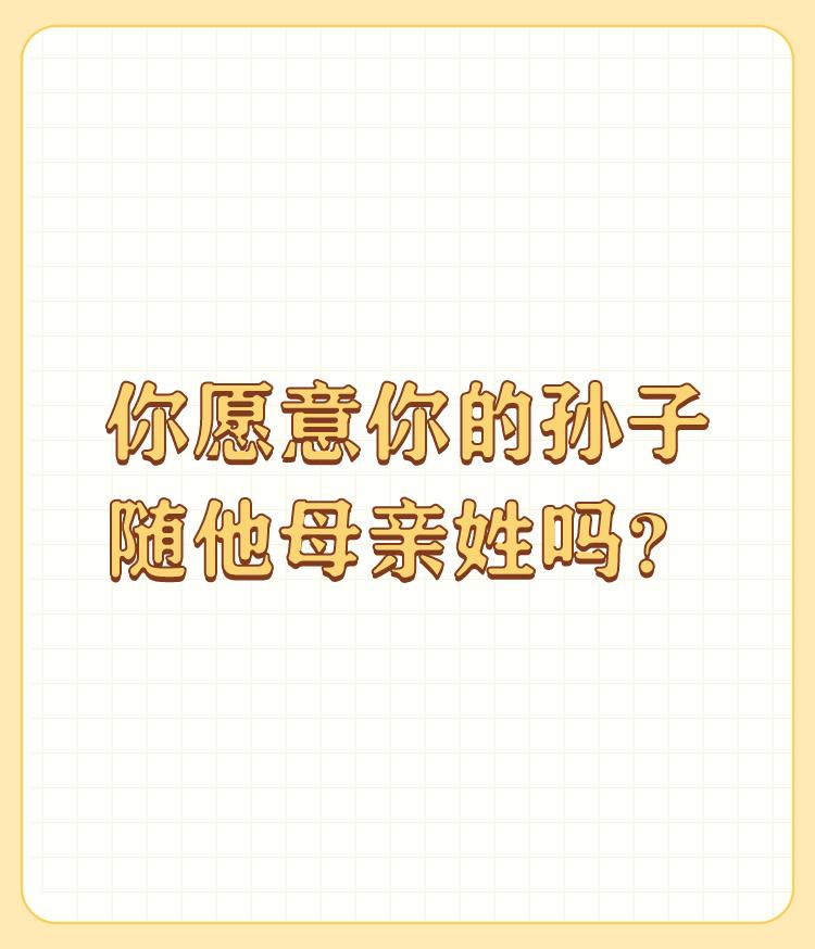 你愿意你的孙子随他母亲姓吗？

看了这么多的人回答，有点寒心。看来家有财产没有儿