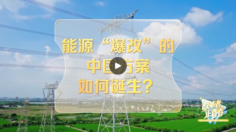 改革者 正青春|能源“爆改”的中国方案如何诞生?