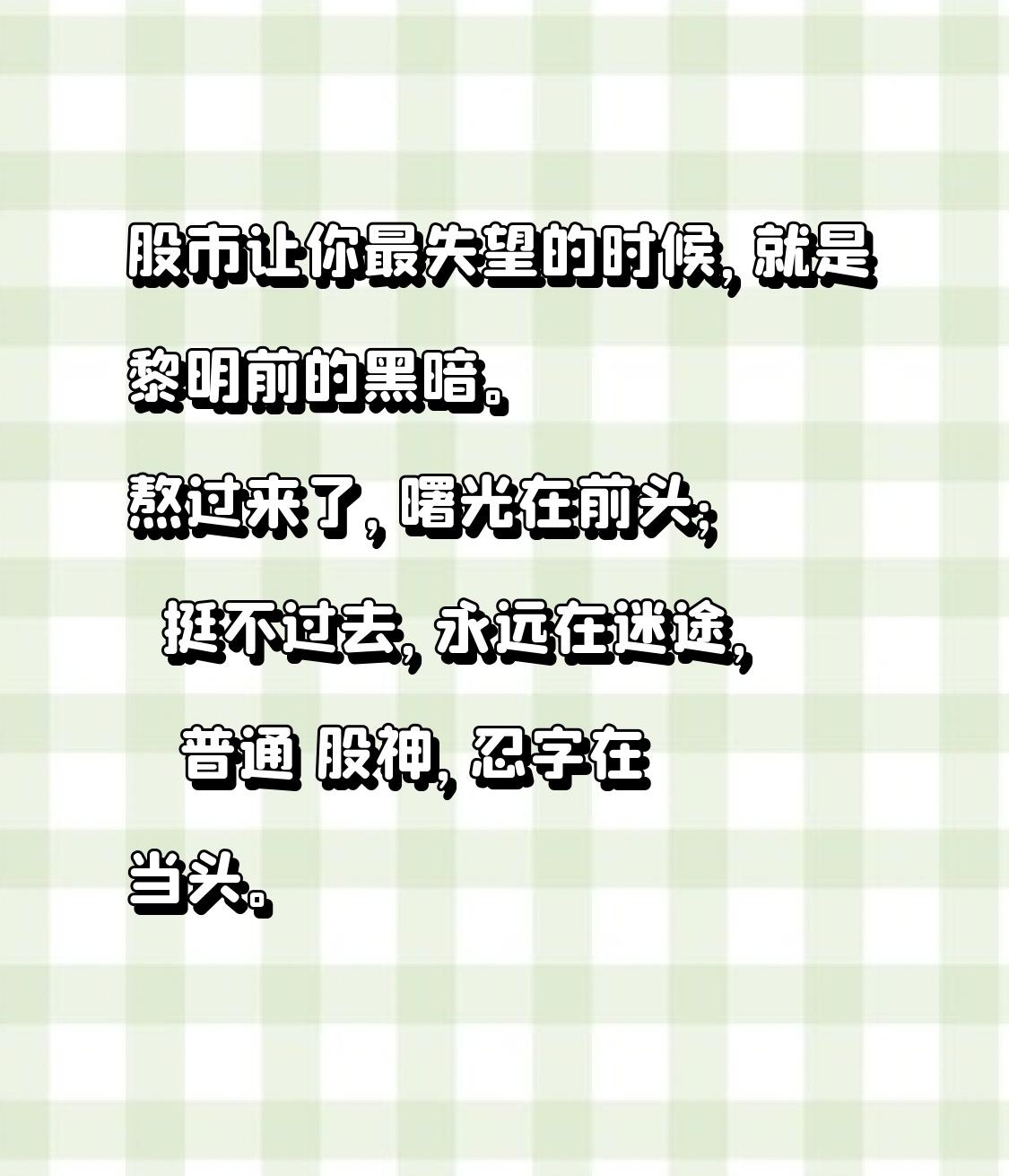 股市让你最失望的时候，就是黎明前的黑暗。
    熬过来了，曙光在前头；
   