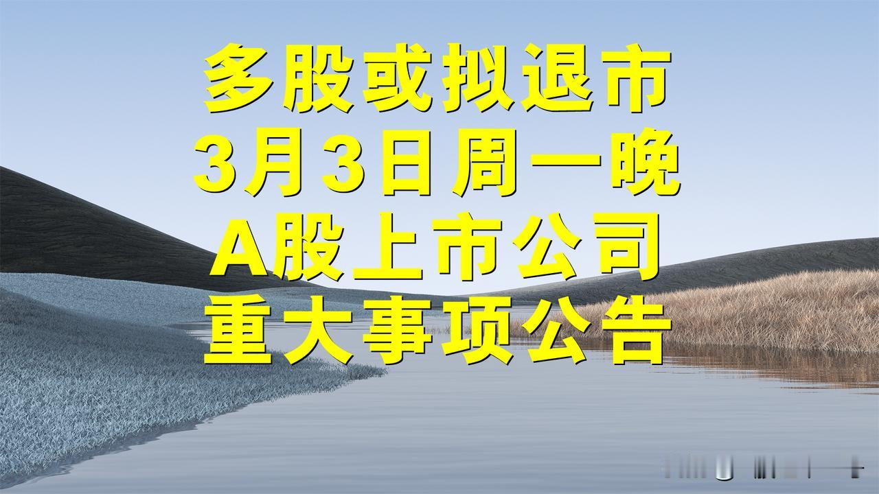 暴雷，多股或拟退市，3月3日周一晚间A股上市公司公告来了。

一、或拟退市公告。