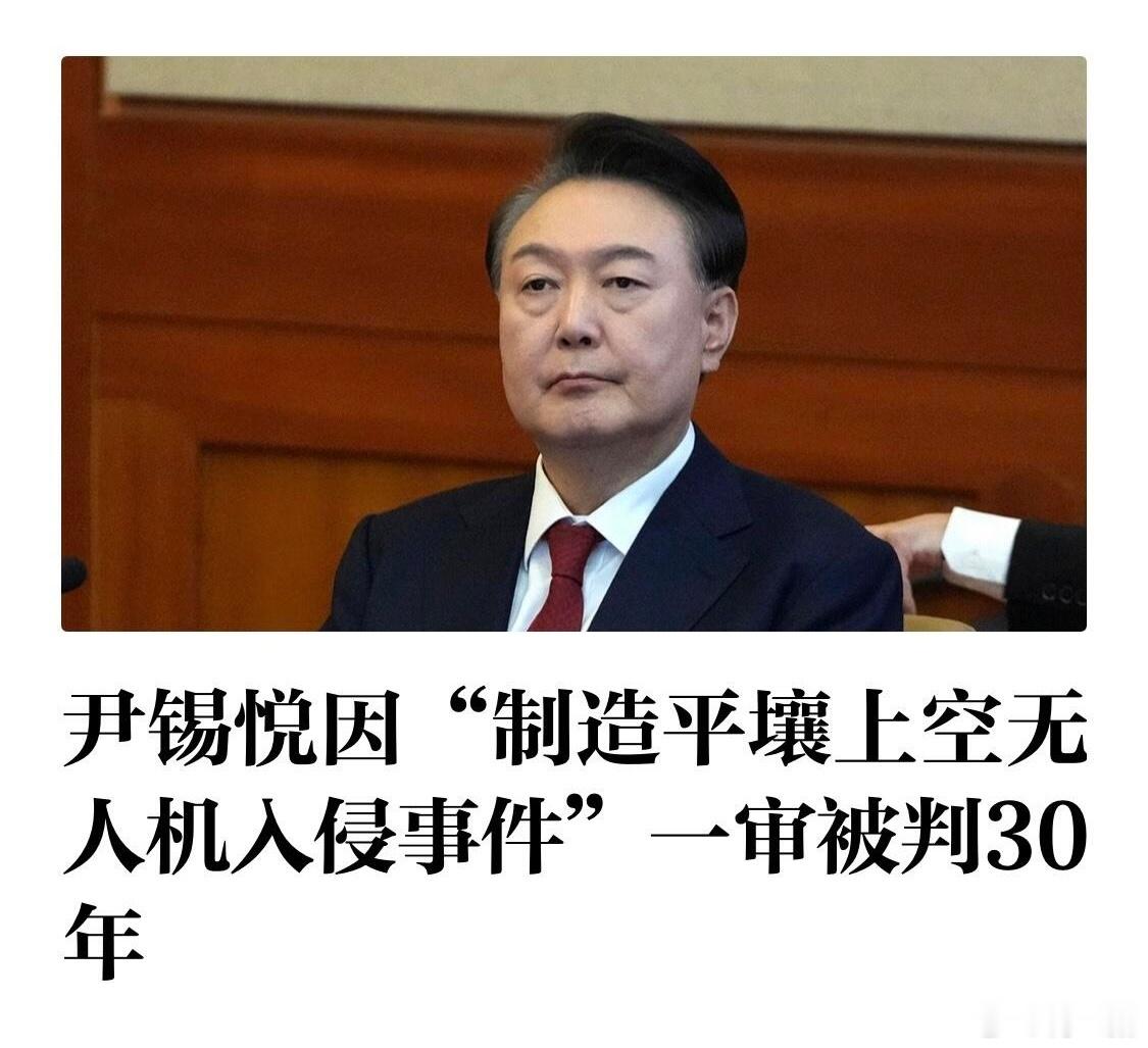 韩联社：韩国前总统尹锡悦因“制造平壤上空无人机入侵事件”一审被判处有期徒刑30年