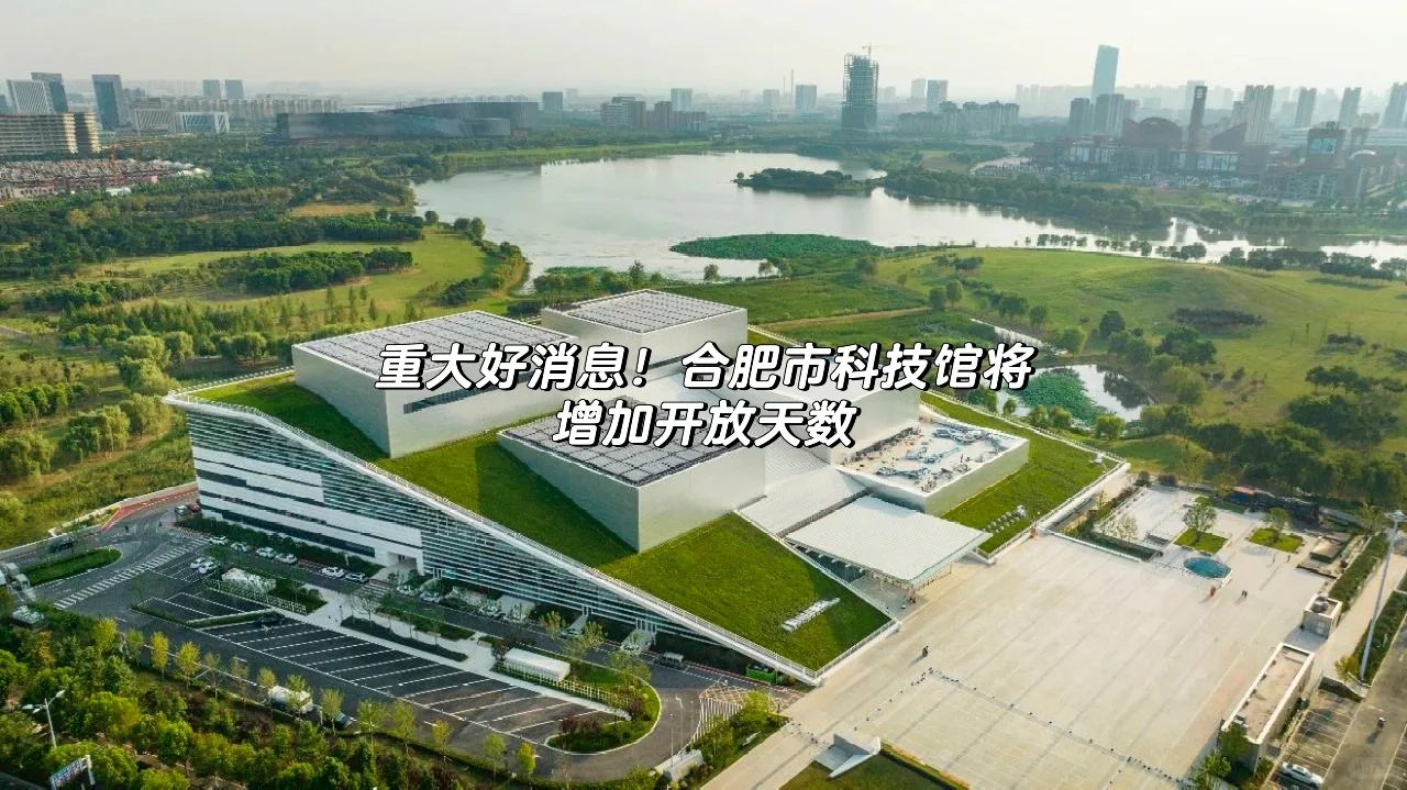 重大好消息！合肥市科技馆将增加开放天数👍
