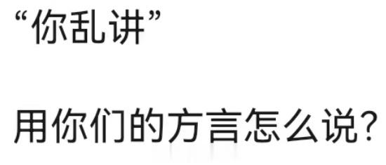 “你乱讲”用你们方言怎么说 ​​​