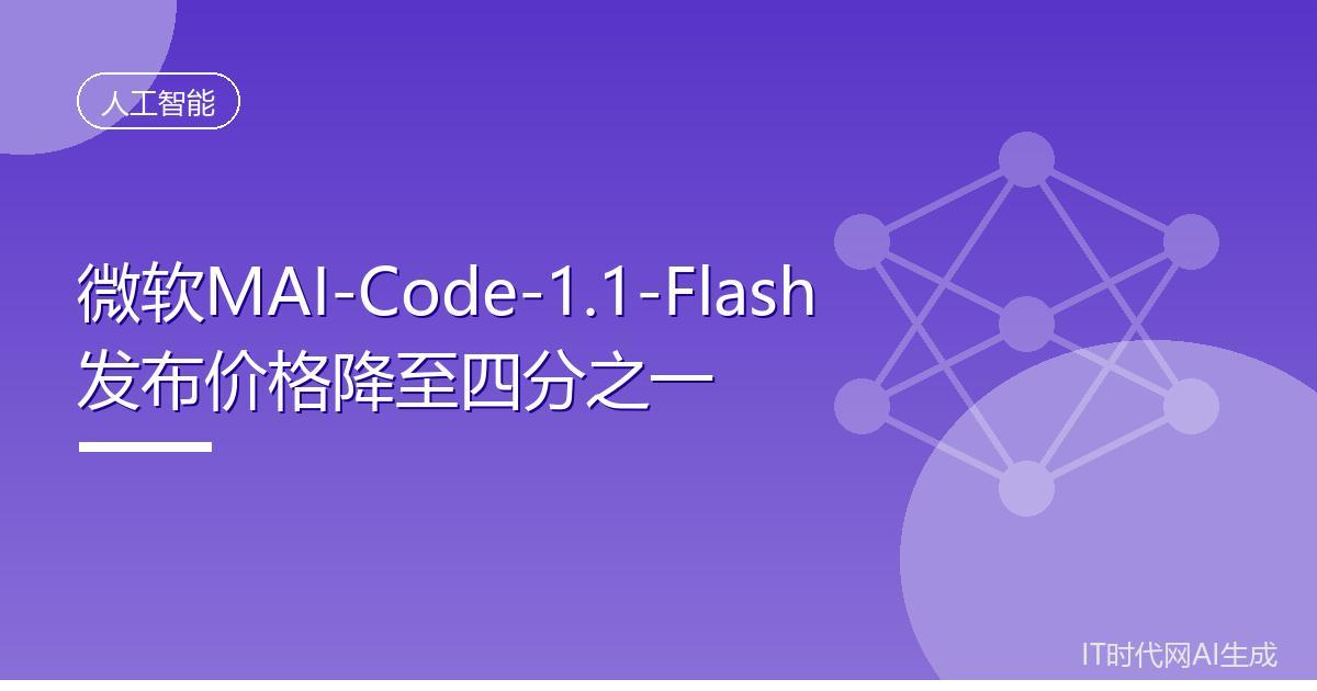 微软MAI-Code-1.1-Flash发布价格降至四分之一
 IT时代网8月1
