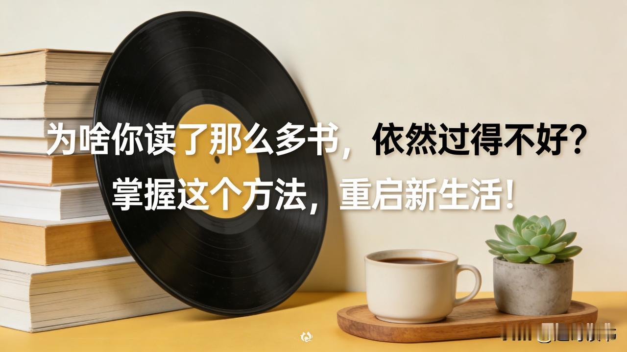 为啥你读了那么多书，依然过得不好？掌握这个方法，重启新生活！

你是不是读了很多