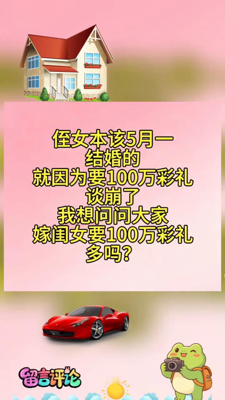 侄女本该5月一结婚的，就因为要100万彩礼谈崩了。
我想问问大家，嫁闺女要100