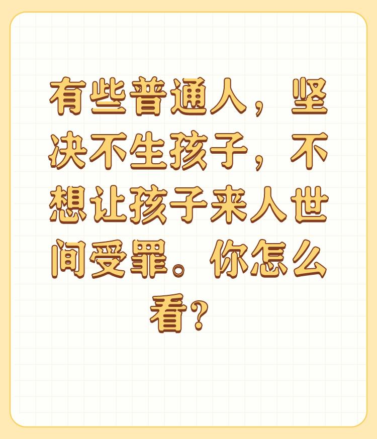 有些普通人，坚决不生孩子，不想让孩子来人世间受罪。你怎么看？

一个人（无论男女