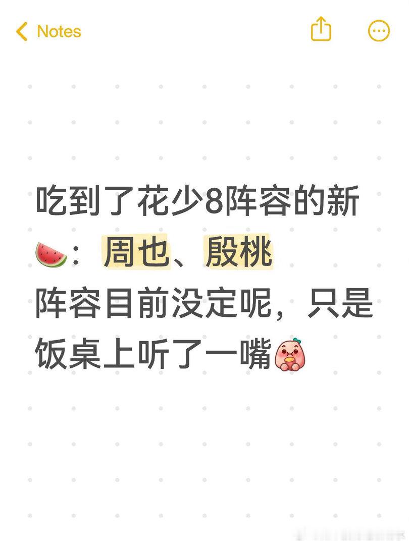 吃到了花少8阵容的新🍉：周也、殷桃阵容目前没定呢，只是饭桌上听了一嘴花儿与少年