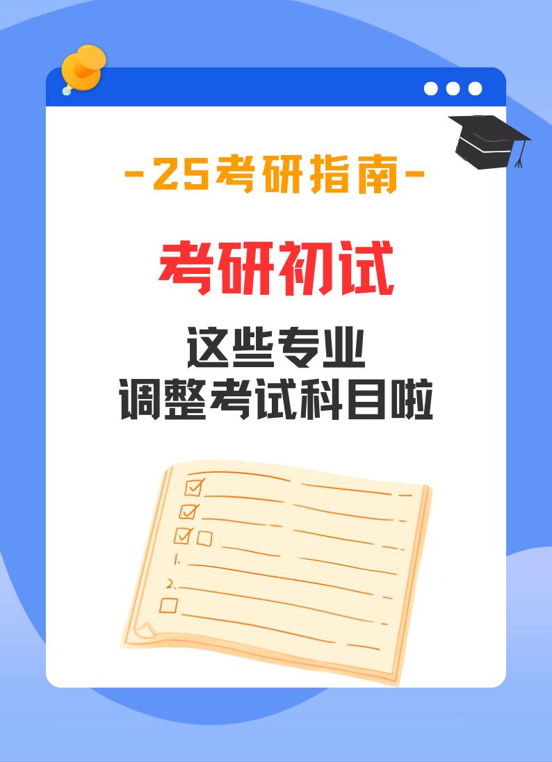 25考研初试科目调整。2025研究生入学考试科目有调整，哪些学校调整了研究生专业的考试科目？院校汇总看这里，考研人收藏！