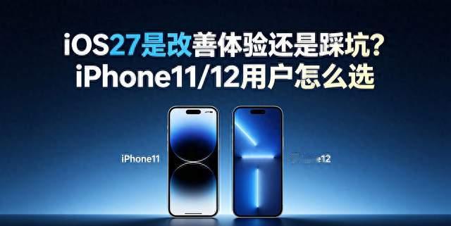 iOS27是改善体验还是踩坑？iPhone11/12用户怎么选