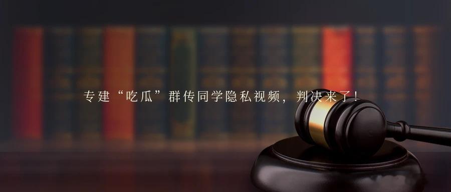 专建“吃瓜”群传同学隐私视频，判决来了！我只是拉了个群”“隐私视频不是我发的”“