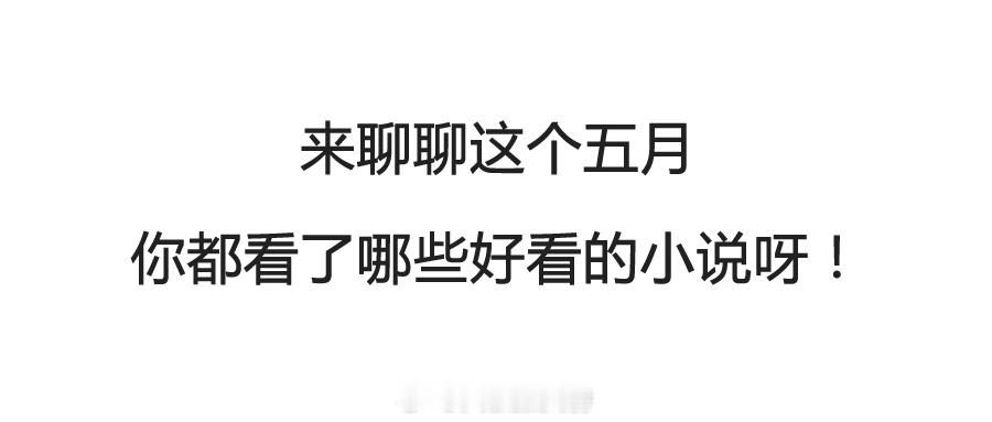 一起聊聊，这个五月你都看了哪些好看的小说呀！[在线等] ​​​