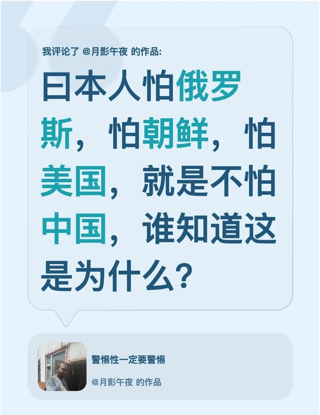 我评论了@月影午夜 的作品：曰本人怕俄罗斯，怕朝鲜，怕美国，就是不怕中国，谁知道