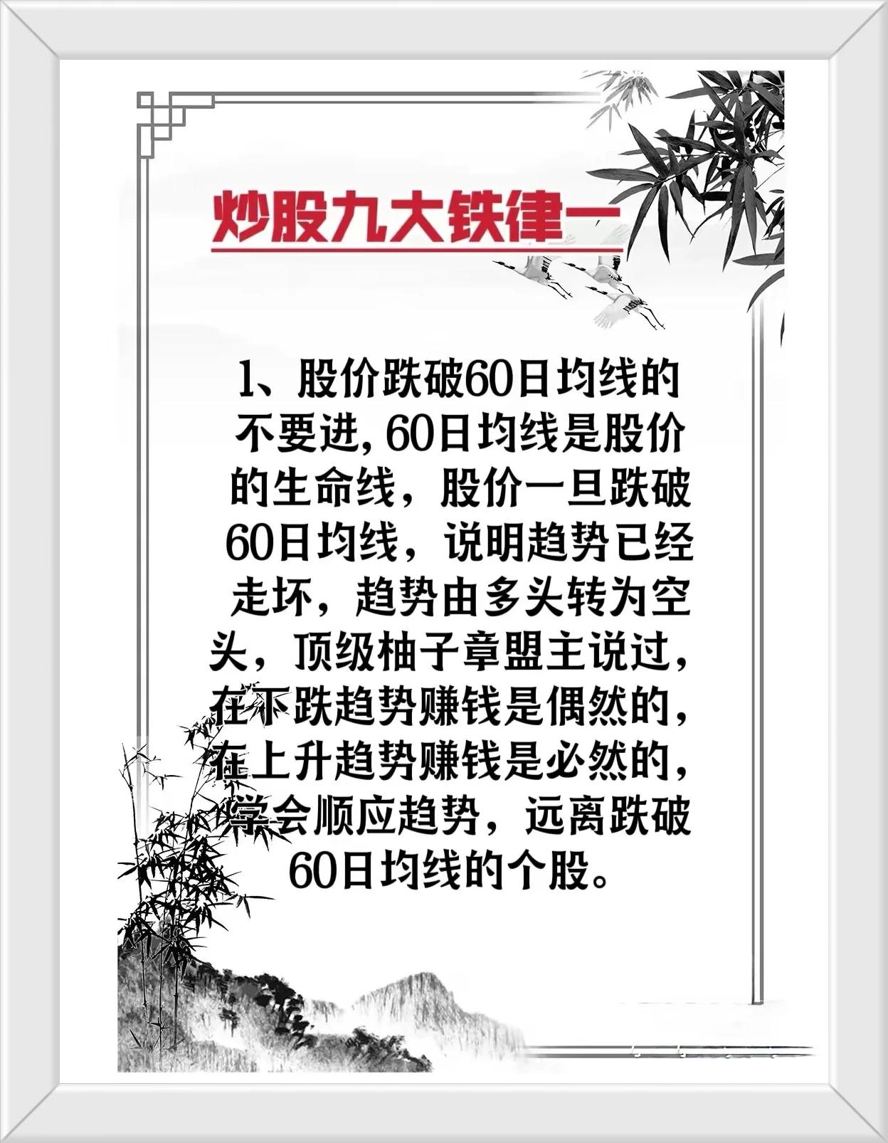 炒股想要悟道必须要学会的九大铁律：

1、股价跌破60日均线的公司不要进，60日